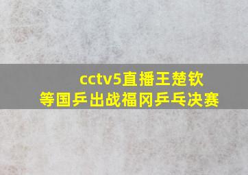 cctv5直播王楚钦等国乒出战福冈乒乓决赛