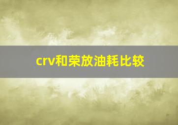 crv和荣放油耗比较