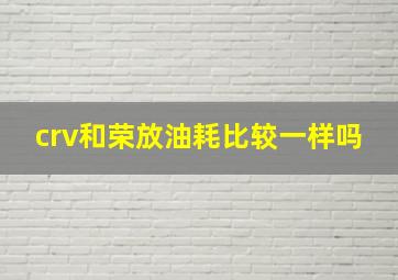 crv和荣放油耗比较一样吗