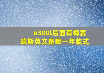 e300l后面有梅赛德斯英文是哪一年款式