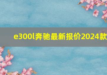 e300l奔驰最新报价2024款