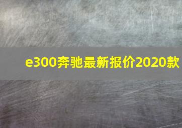 e300奔驰最新报价2020款