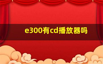 e300有cd播放器吗