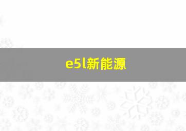 e5l新能源