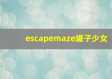 escapemaze罐子少女