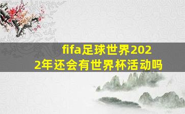 fifa足球世界2022年还会有世界杯活动吗