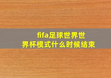 fifa足球世界世界杯模式什么时候结束