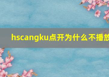 hscangku点开为什么不播放