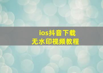 ios抖音下载无水印视频教程