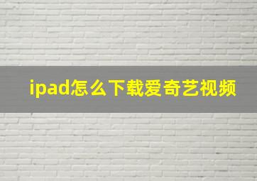 ipad怎么下载爱奇艺视频