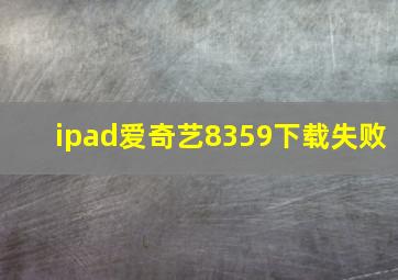 ipad爱奇艺8359下载失败