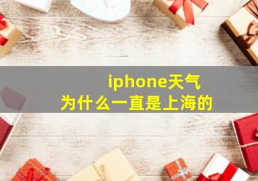 iphone天气为什么一直是上海的