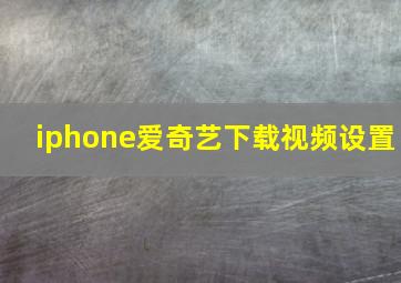 iphone爱奇艺下载视频设置