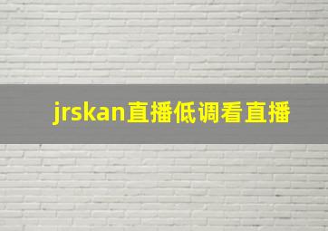 jrskan直播低调看直播