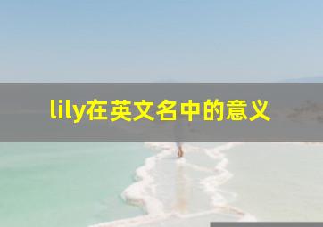 lily在英文名中的意义