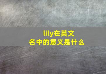 lily在英文名中的意义是什么