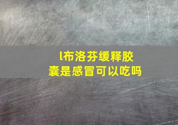 l布洛芬缓释胶囊是感冒可以吃吗