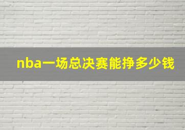 nba一场总决赛能挣多少钱