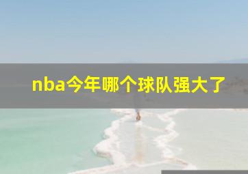 nba今年哪个球队强大了