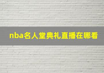 nba名人堂典礼直播在哪看