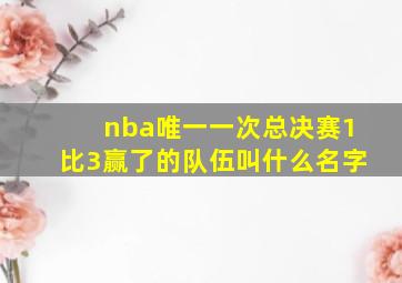 nba唯一一次总决赛1比3赢了的队伍叫什么名字