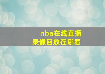 nba在线直播录像回放在哪看