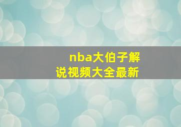 nba大伯子解说视频大全最新