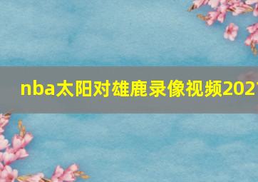 nba太阳对雄鹿录像视频2021