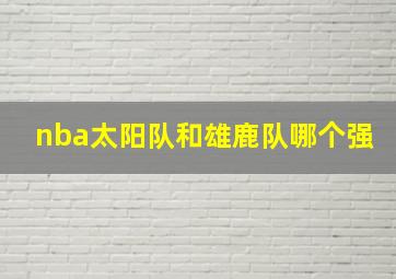 nba太阳队和雄鹿队哪个强