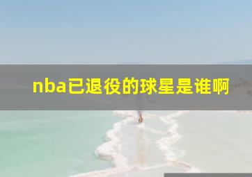 nba已退役的球星是谁啊