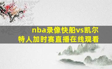 nba录像快船vs凯尔特人加时赛直播在线观看