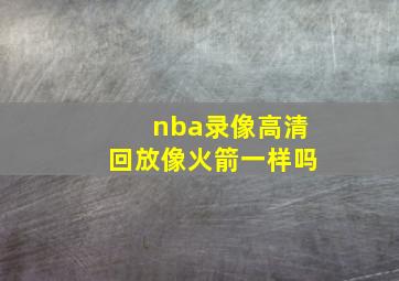 nba录像高清回放像火箭一样吗