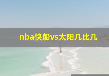 nba快船vs太阳几比几