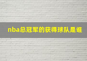 nba总冠军的获得球队是谁