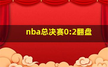 nba总决赛0:2翻盘