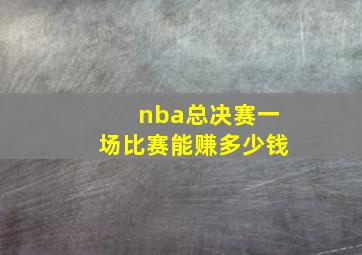 nba总决赛一场比赛能赚多少钱