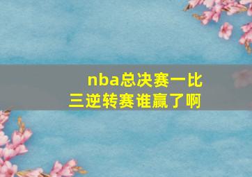 nba总决赛一比三逆转赛谁赢了啊