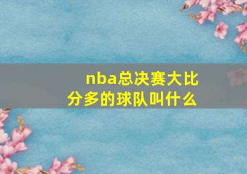 nba总决赛大比分多的球队叫什么