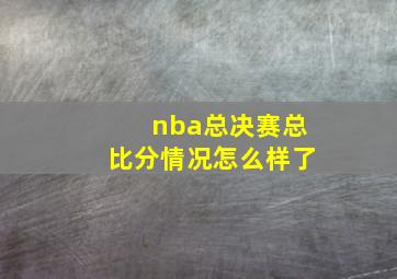 nba总决赛总比分情况怎么样了