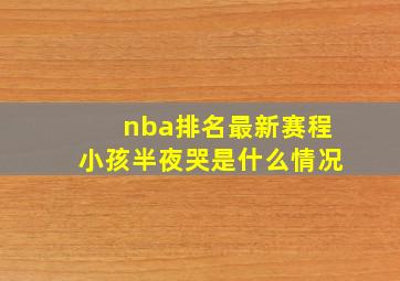 nba排名最新赛程小孩半夜哭是什么情况