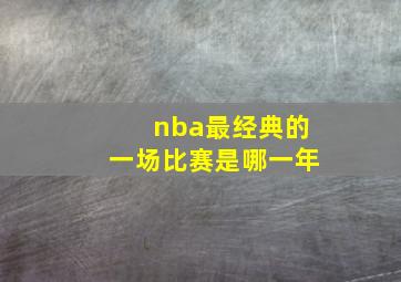 nba最经典的一场比赛是哪一年