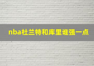 nba杜兰特和库里谁强一点