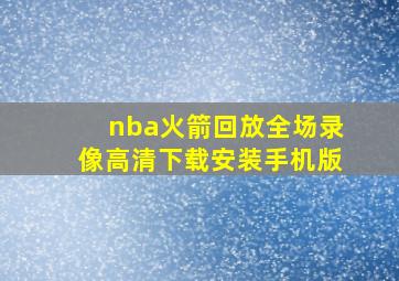 nba火箭回放全场录像高清下载安装手机版