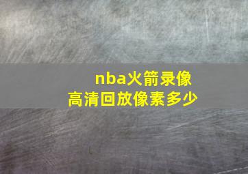 nba火箭录像高清回放像素多少