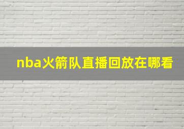 nba火箭队直播回放在哪看