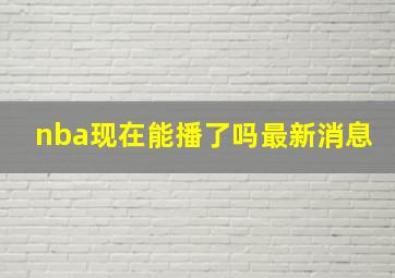 nba现在能播了吗最新消息