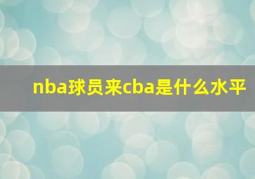 nba球员来cba是什么水平