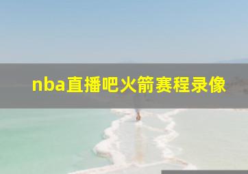 nba直播吧火箭赛程录像