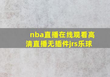 nba直播在线观看高清直播无插件jrs乐球