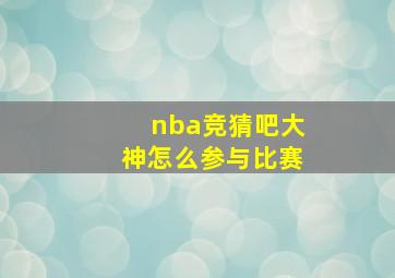 nba竞猜吧大神怎么参与比赛